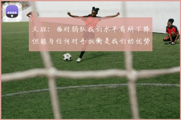 文班：面对弱队我们水平有所下降但能与任何对手抗衡是我们的优势