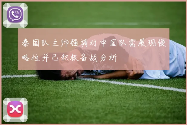 泰国队主帅强调对中国队需展现侵略性并已积极备战分析