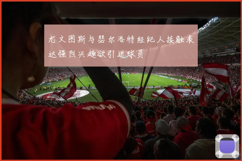 尤文图斯与瑟尔洛特经纪人接触表达强烈兴趣欲引进球员