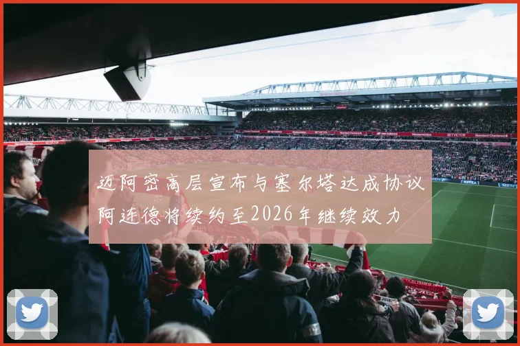 迈阿密高层宣布与塞尔塔达成协议阿连德将续约至2026年继续效力