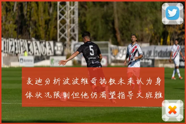 麦迪分析波波维奇执教未来认为身体状况限制但他仍渴望指导文班雅马