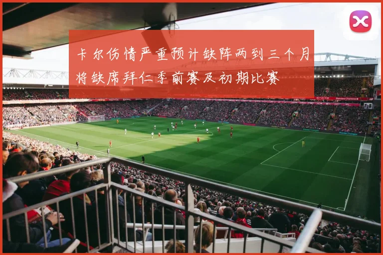 卡尔伤情严重预计缺阵两到三个月将缺席拜仁季前赛及初期比赛