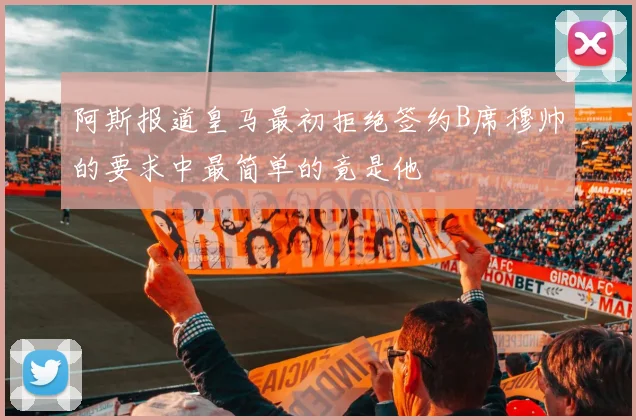 阿斯报道皇马最初拒绝签约B席穆帅的要求中最简单的竟是他