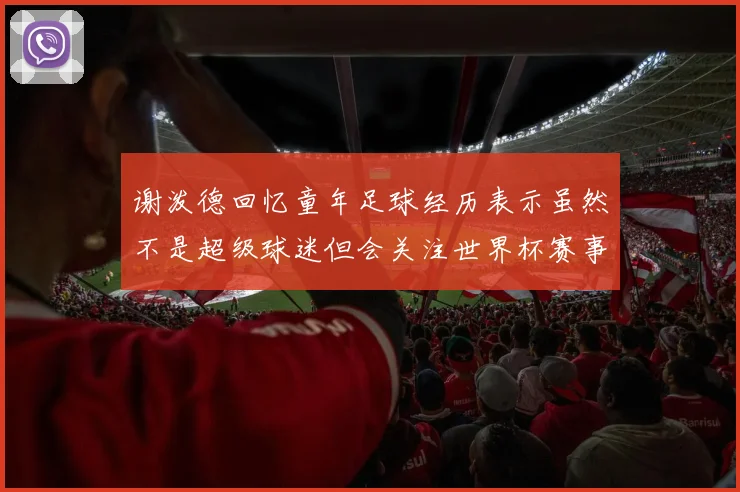 谢泼德回忆童年足球经历表示虽然不是超级球迷但会关注世界杯赛事