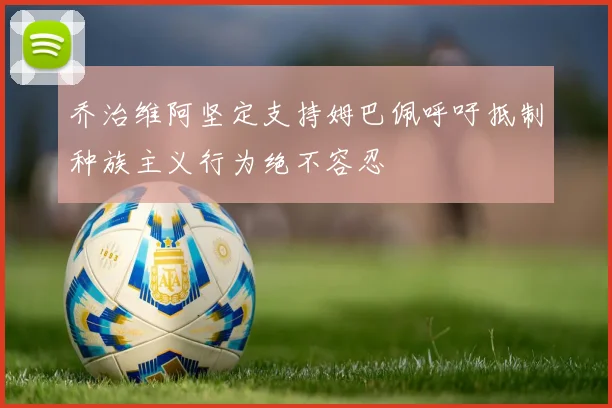 乔治维阿坚定支持姆巴佩呼吁抵制种族主义行为绝不容忍