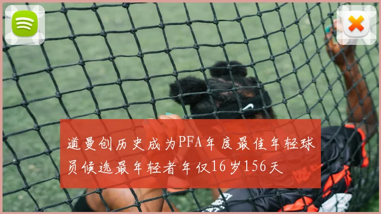 道曼创历史成为PFA年度最佳年轻球员候选最年轻者年仅16岁156天