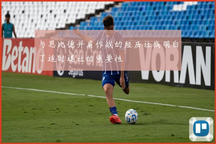 与恩比德并肩作战的经历让我明白了适时退让的重要性