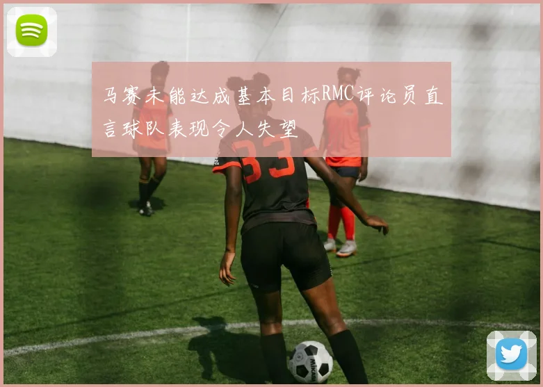 马赛未能达成基本目标RMC评论员直言球队表现令人失望